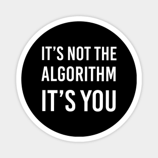 It's Not the Algorithm, It's You Magnet